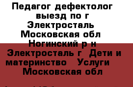 Педагог-дефектолог, выезд по г. Электросталь - Московская обл., Ногинский р-н, Электросталь г. Дети и материнство » Услуги   . Московская обл.